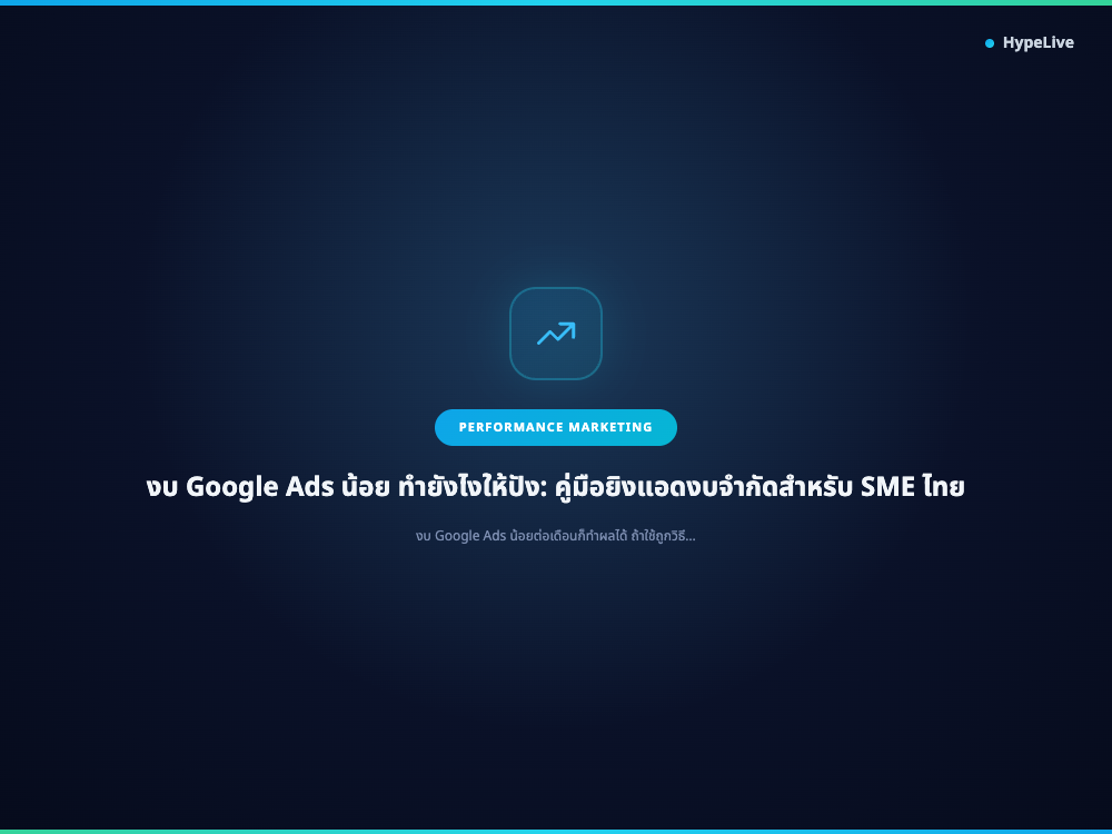 งบ Google Ads น้อย ทำยังไงให้ปัง: คู่มือยิงแอดงบจำกัดสำหรับ SME ไทย