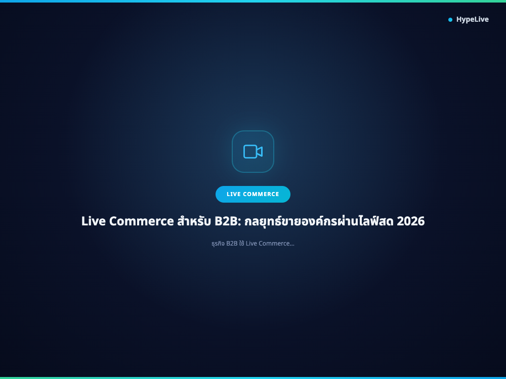 ภาพประกอบบทความ Live Commerce สำหรับ B2B: กลยุทธ์ขายองค์กรผ่านไลฟ์สด 2026