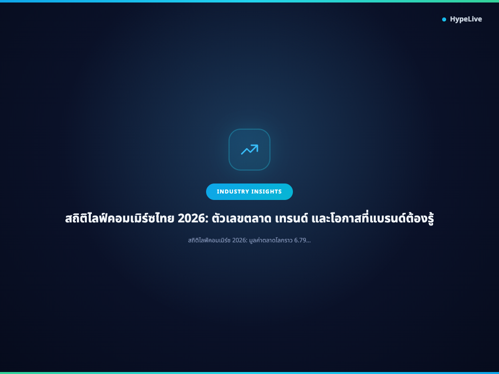 สถิติไลฟ์คอมเมิร์ซไทย 2026: ตัวเลขตลาด เทรนด์ และโอกาสที่แบรนด์ต้องรู้