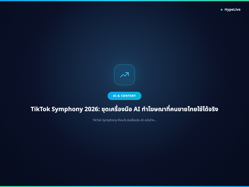 TikTok Symphony 2026: ชุดเครื่องมือ AI ทำโฆษณาที่คนขายไทยใช้ได้จริง